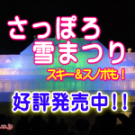 ☆お申込みはお早めに！！スキー＆雪まつり　好評発売中！☆